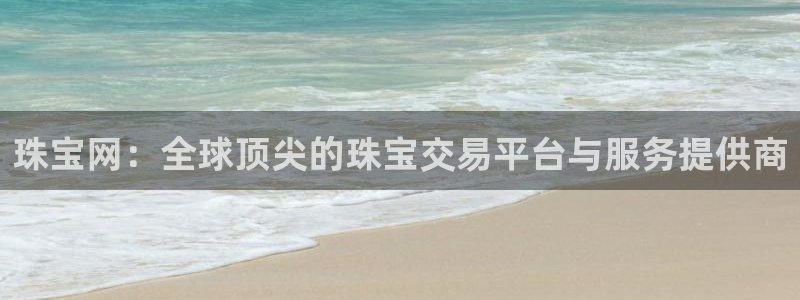 新宝5系列：珠宝网：全球顶尖的珠宝交易平台与服务提供商