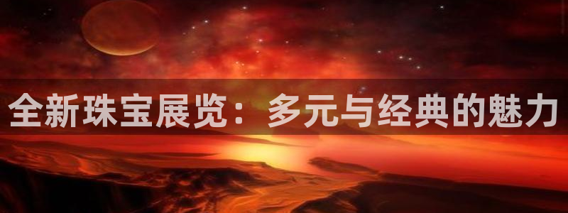 下载新宝5：全新珠宝展览：多元与经典的魅力
