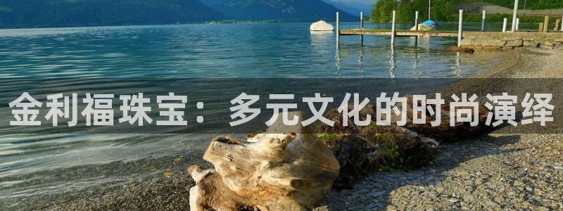 新宝5注册：金利福珠宝：多元文化的时尚演绎
