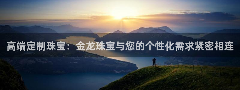 新宝5线路登录检测：高端定制珠宝：金龙珠宝与您的个性化需求紧密相连