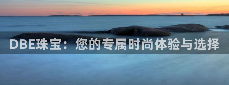 新宝5娱乐都：DBE珠宝：您的专属时尚体验与选择
