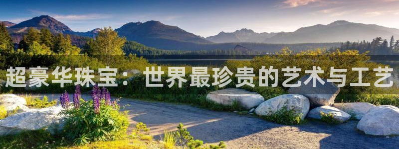 新宝5平台咋样：超豪华珠宝：世界最珍贵的艺术与工艺