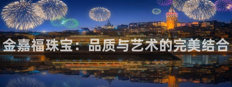 新宝5 888：金嘉福珠宝：品质与艺术的完美结合