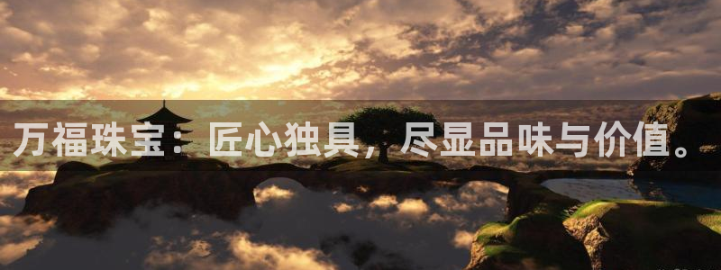 新宝5户端：万福珠宝：匠心独具，尽显品味与价值。