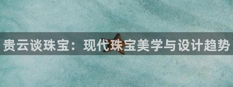 新宝5代理注册：贵云谈珠宝：现代珠宝美学与设计趋势