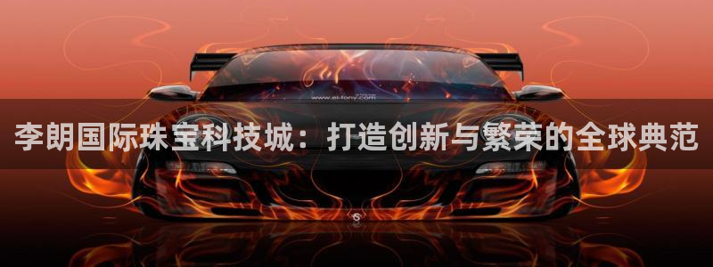 2022新宝骏rs 5：李朗国际珠宝科技城：打造创新与繁荣的全球典范