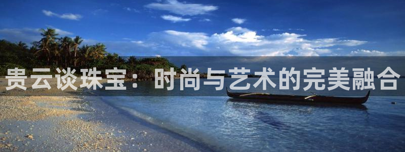 新宝5娱乐然：贵云谈珠宝：时尚与艺术的完美融合