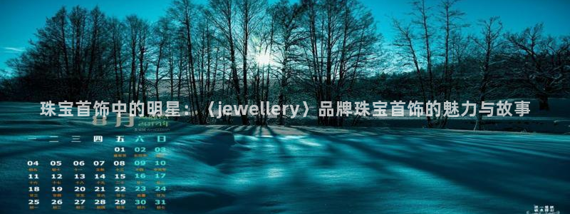 新宝5线路登录：珠宝首饰中的明星：〈jewellery〉品牌珠宝首饰的魅力与故事
