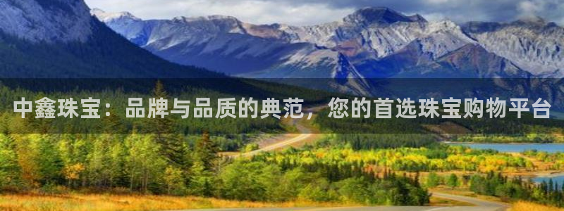 新宝5手机下载：中鑫珠宝：品牌与品质的典范，您的首选珠宝购物平台