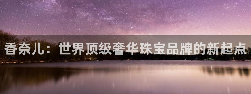 新宝5X：香奈儿：世界顶级奢华珠宝品牌的新起点