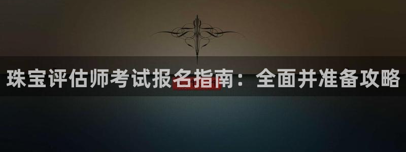 新宝5内部：珠宝评估师考试报名指南：全面并准备攻略
