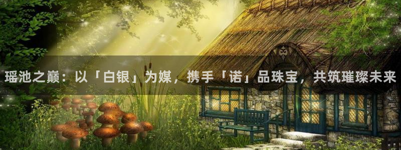 新宝5系列：瑶池之巅：以「白银」为媒，携手「诺」品珠宝，共筑璀璨未来