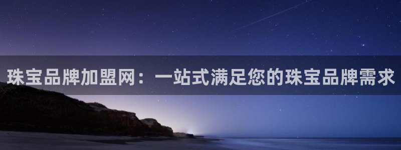 新宝5官方下载地址：珠宝品牌加盟网：一站式满足您的珠宝品牌需求