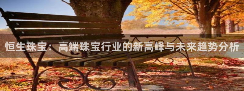 新宝5-测速：恒生珠宝：高端珠宝行业的新高峰与未来趋势分析