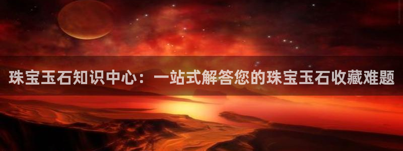 新宝5app手机下载：珠宝玉石知识中心：一站式解答您的珠宝玉石收藏难题