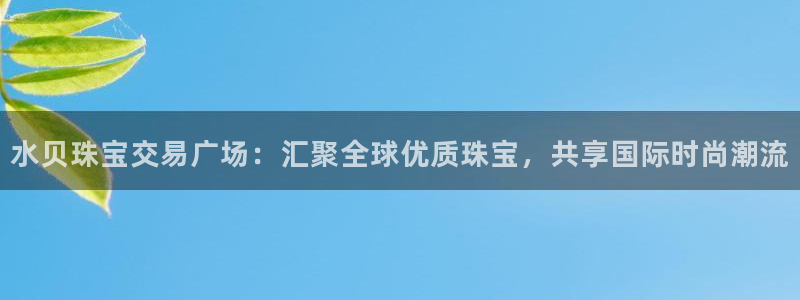 新宝5彩票平台登陆：水贝珠宝交易广场：汇聚全球优质珠宝，共享国际时尚潮流