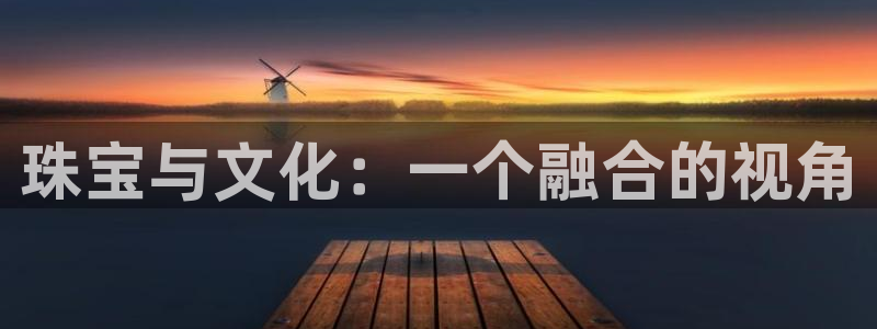 新宝5是什么：珠宝与文化：一个融合的视角
