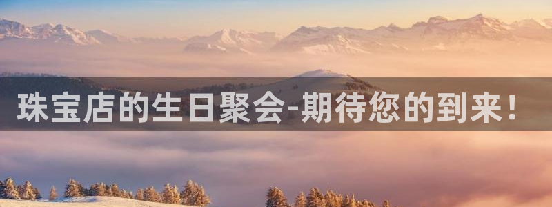 新宝5日：珠宝店的生日聚会-期待您的到来！