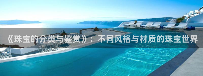 新宝5手机下载：《珠宝的分类与鉴赏》：不同风格与材质的珠宝世界