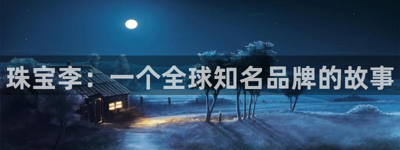 新宝5娱乐手机登录：珠宝李：一个全球知名品牌的故事