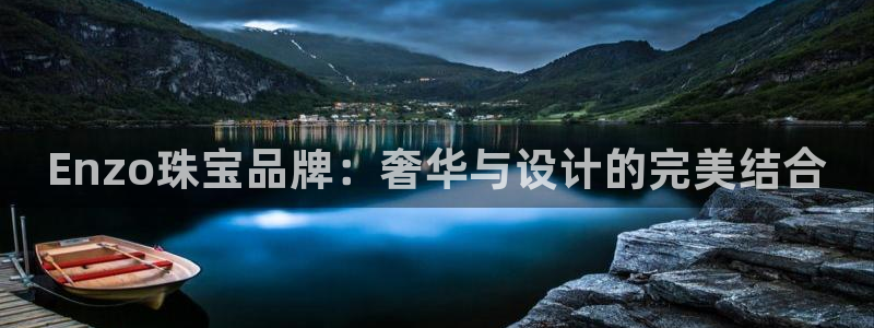 新宝5下载到桌面：Enzo珠宝品牌：奢华与设计的完美结合